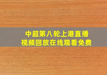 中超第八轮上港直播视频回放在线观看免费