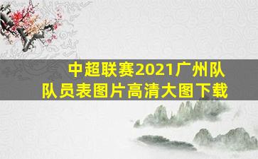 中超联赛2021广州队队员表图片高清大图下载