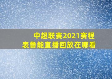 中超联赛2021赛程表鲁能直播回放在哪看