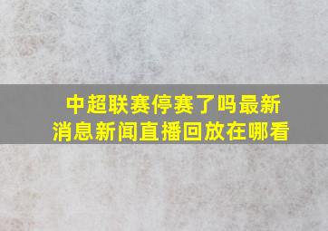 中超联赛停赛了吗最新消息新闻直播回放在哪看