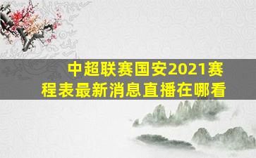 中超联赛国安2021赛程表最新消息直播在哪看