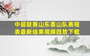 中超联赛山东泰山队赛程表最新结果视频回放下载