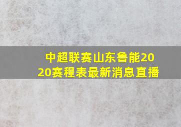 中超联赛山东鲁能2020赛程表最新消息直播