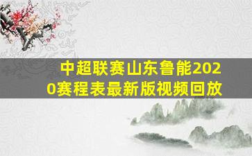 中超联赛山东鲁能2020赛程表最新版视频回放