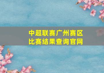 中超联赛广州赛区比赛结果查询官网