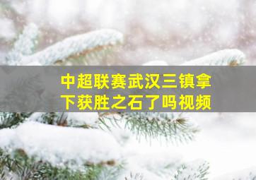 中超联赛武汉三镇拿下获胜之石了吗视频