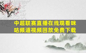 中超联赛直播在线观看咪咕频道视频回放免费下载