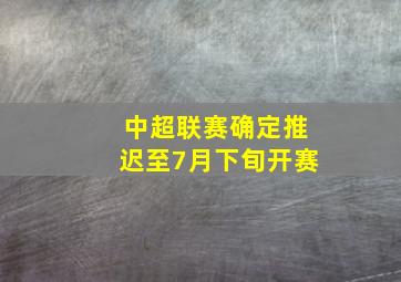 中超联赛确定推迟至7月下旬开赛