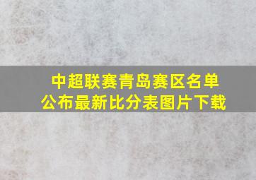 中超联赛青岛赛区名单公布最新比分表图片下载