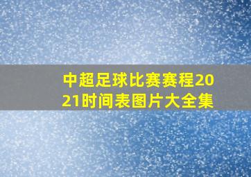 中超足球比赛赛程2021时间表图片大全集