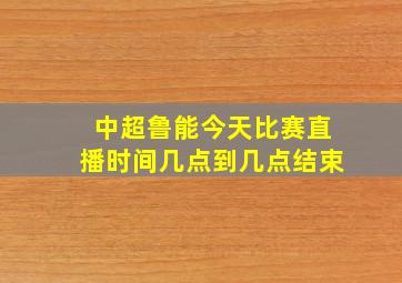 中超鲁能今天比赛直播时间几点到几点结束