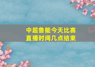 中超鲁能今天比赛直播时间几点结束