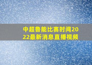 中超鲁能比赛时间2022最新消息直播视频