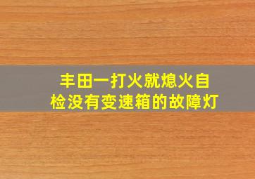 丰田一打火就熄火自检没有变速箱的故障灯