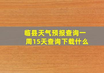 临县天气预报查询一周15天查询下载什么