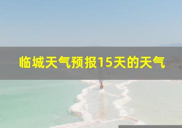 临城天气预报15天的天气