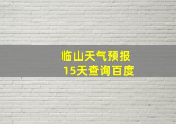 临山天气预报15天查询百度