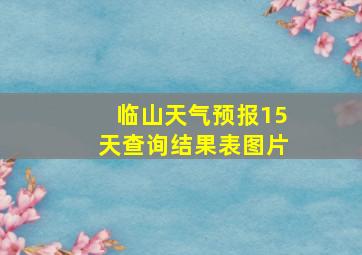 临山天气预报15天查询结果表图片