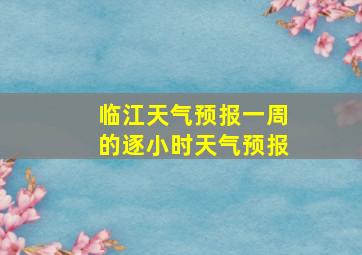 临江天气预报一周的逐小时天气预报