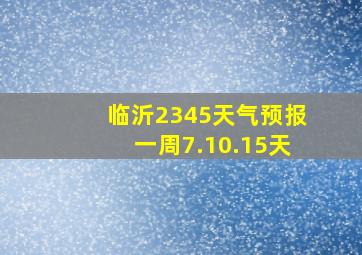 临沂2345天气预报一周7.10.15天