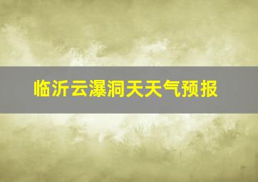 临沂云瀑洞天天气预报