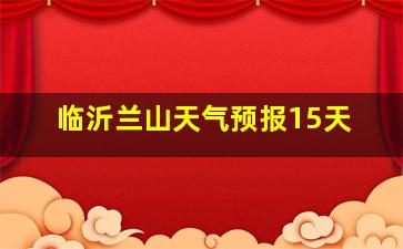 临沂兰山天气预报15天