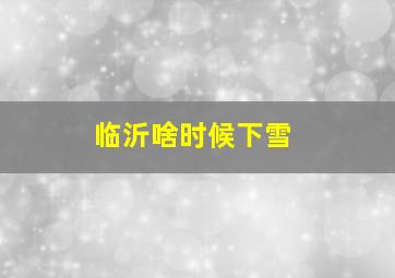 临沂啥时候下雪