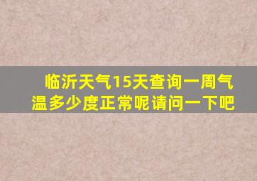 临沂天气15天查询一周气温多少度正常呢请问一下吧