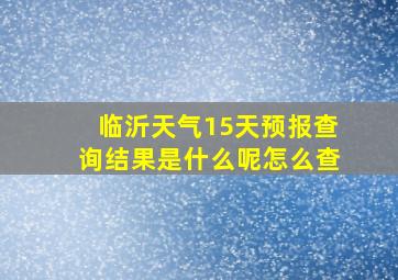 临沂天气15天预报查询结果是什么呢怎么查