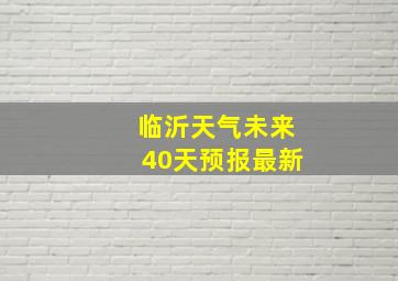 临沂天气未来40天预报最新