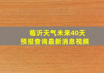 临沂天气未来40天预报查询最新消息视频