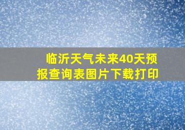 临沂天气未来40天预报查询表图片下载打印