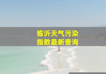 临沂天气污染指数最新查询