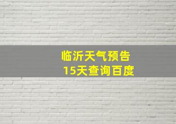 临沂天气预告15天查询百度