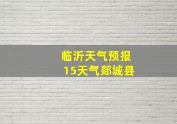 临沂天气预报15天气郯城县