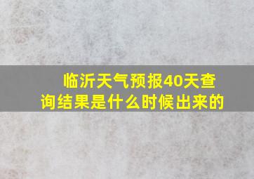 临沂天气预报40天查询结果是什么时候出来的