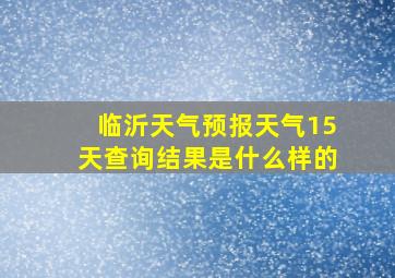 临沂天气预报天气15天查询结果是什么样的