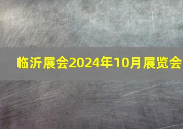 临沂展会2024年10月展览会