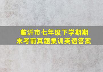 临沂市七年级下学期期末考前真题集训英语答案