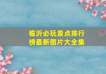 临沂必玩景点排行榜最新图片大全集