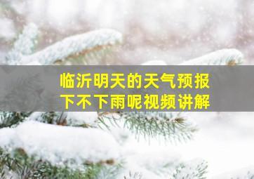 临沂明天的天气预报下不下雨呢视频讲解