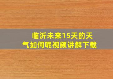 临沂未来15天的天气如何呢视频讲解下载