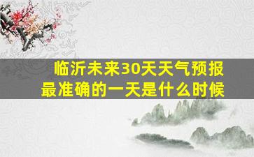 临沂未来30天天气预报最准确的一天是什么时候