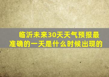 临沂未来30天天气预报最准确的一天是什么时候出现的