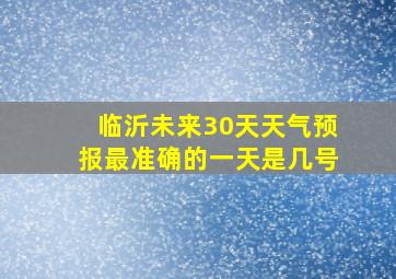 临沂未来30天天气预报最准确的一天是几号