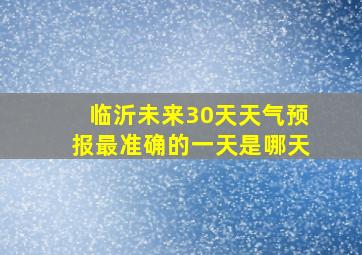 临沂未来30天天气预报最准确的一天是哪天