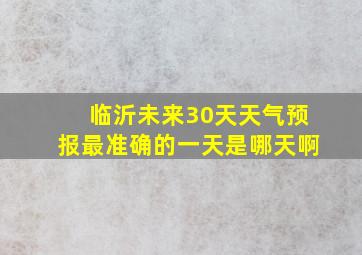 临沂未来30天天气预报最准确的一天是哪天啊