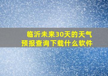 临沂未来30天的天气预报查询下载什么软件