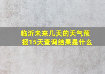 临沂未来几天的天气预报15天查询结果是什么