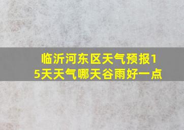 临沂河东区天气预报15天天气哪天谷雨好一点